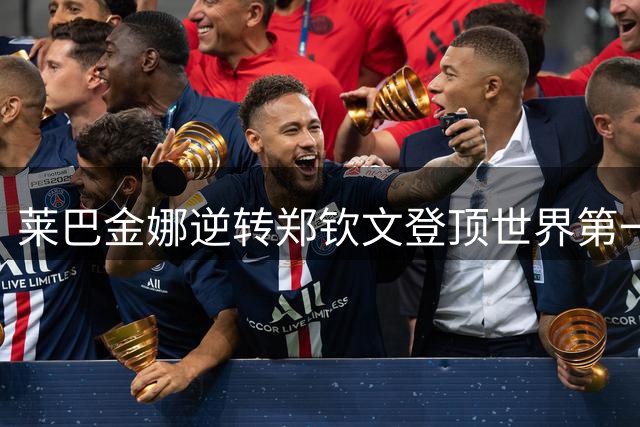 莱巴金娜逆转郑钦文登顶世界第一 坦言状态并非最佳